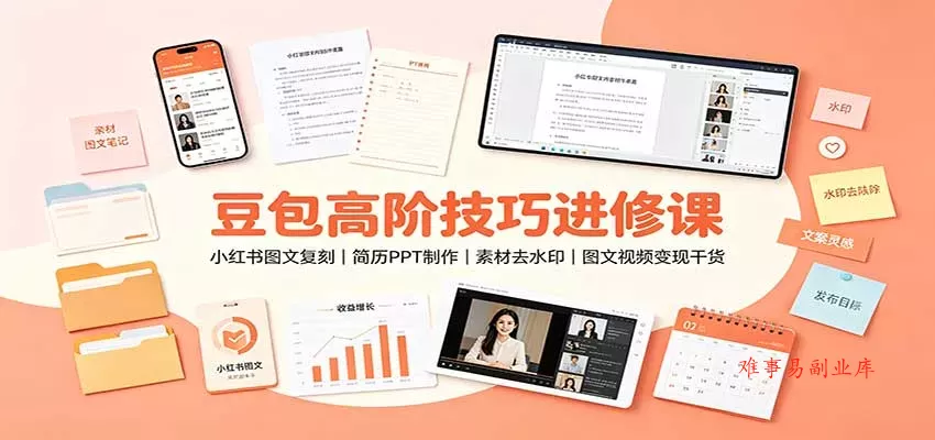 豆包高阶技巧进修课：小红书图文复刻，简历PPT制作，素材去水印，图文视频变现干货-难事易副业库