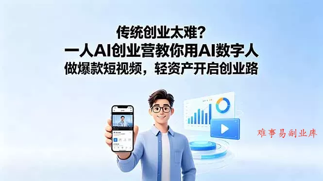 传统创业太难？一人AI创业营教你用AI数字人做爆款短视频，轻资产开启创业路-难事易副业库