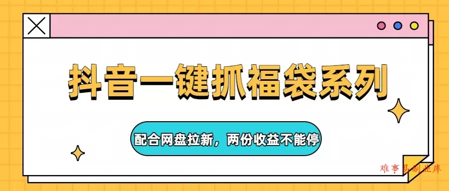 抖音一键抓福袋系列，配合网盘拉新，两份收益不能停-难事易副业库