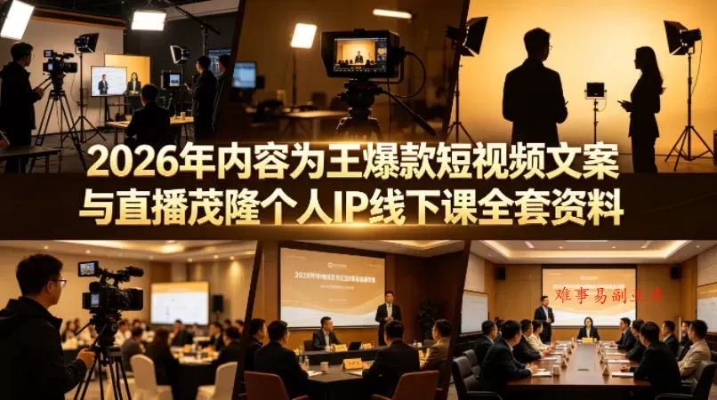 2026年内容为王爆款短视频文案与直播茂隆个人IP线下课全套资料(价值4980)-难事易副业库