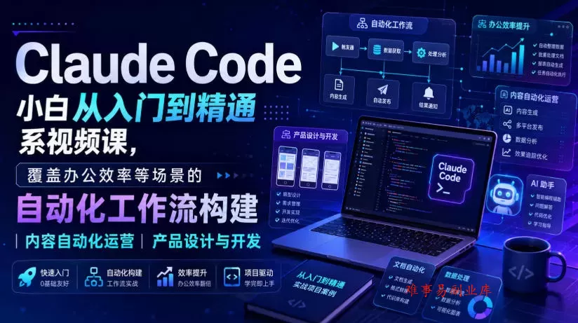 Claude Code小白从入门到精通系视频课，覆盖办公效率等场景的自动化工作流构建|内容自动化运营|产品设计与开发-难事易副业库