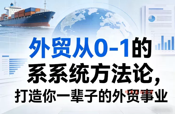 外贸从0-1的系统方法论，打造你一辈子的外贸事业-难事易副业库