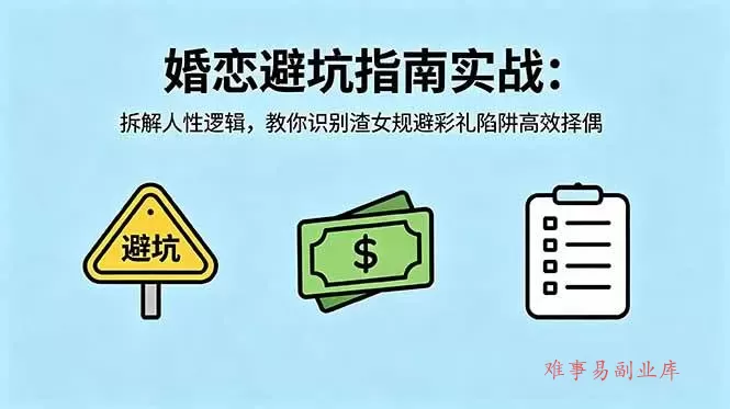 (18589期)付费文章:婚恋避坑指南实战:拆解人性逻辑,教你识别渣女规避彩礼陷阱高效择偶-难事易副业库
