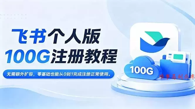 （18943期）飞书个人版100G注册教程,无需额外扩容，零基础也能从0到1完成注册正常使用。-难事易副业库