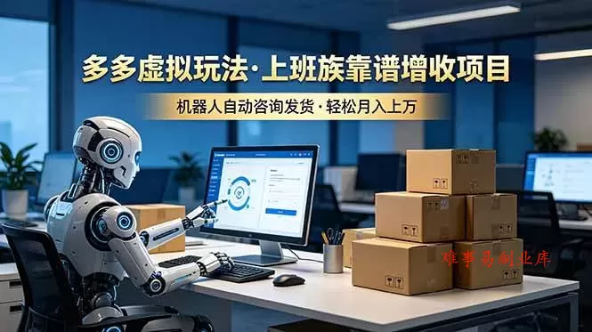 （19052期）多多虚拟玩法，上班族靠谱增收项目，机器人完成咨询和发货，轻松月入上万-难事易副业库