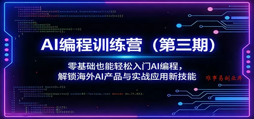 AI编程训练营(第三期)：零基础也能轻松入门AI编程，解锁海外AI产品与实战应用新技能-难事易副业库