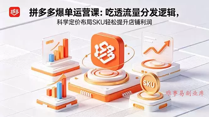拼多多爆单运营实战课：吃透流量分发逻辑，科学定价布局SKU轻松提升店铺利润-难事易副业库