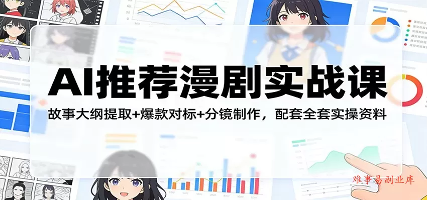 AI推荐漫剧实战课：故事大纲提取+爆款对标+分镜制作，配套全套实操资料-难事易副业库