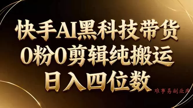 26年最新快手AI黑科技带货，0粉0剪辑，纯搬运，日入四位数