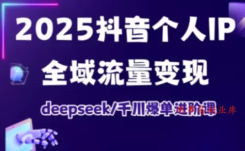 抖音个人IP全域流量变现进阶课，deepseek千川爆单进阶课（更新2026年06月）-难事易副业库