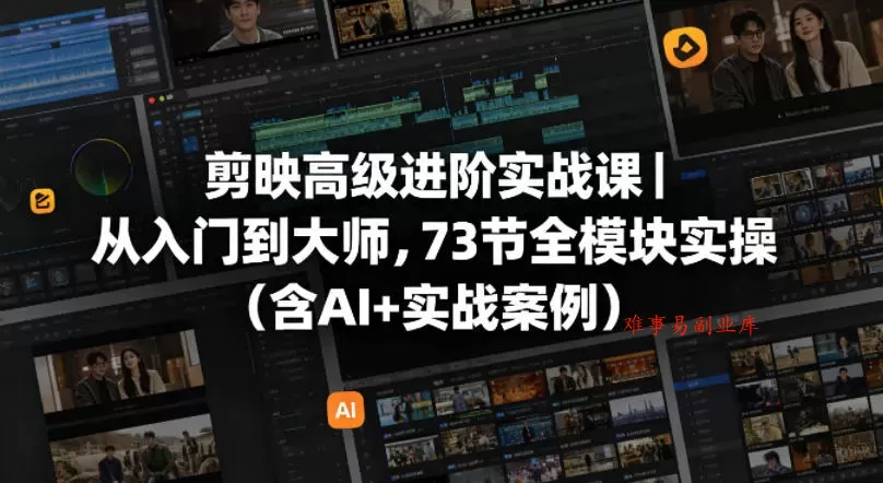 剪映高级进阶实战课｜从入门到大师，73节全模块实操（含AI+实战案例）-难事易副业库