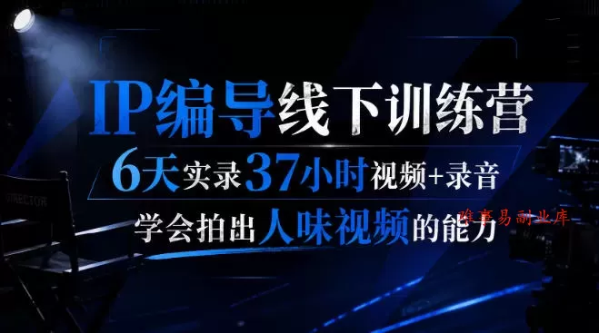 后浪·IP编导线下训练营，6天实录37小时视频+录音，学会拍出人味视频的能力-难事易副业库