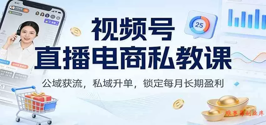 视频号直播电商私教课：公域获流，私域升单，锁定每月长期盈利-难事易副业库