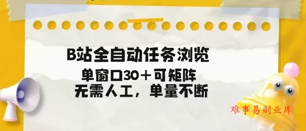 B站全自动任务浏览，单窗口30+可矩阵操作，无需人工单量不断【揭秘】-难事易副业库