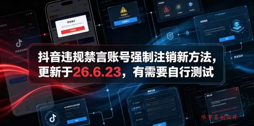 （19015期）抖音违规禁言账号强制注销新方法，更新于26.6.23，有需要自行测试-难事易副业库