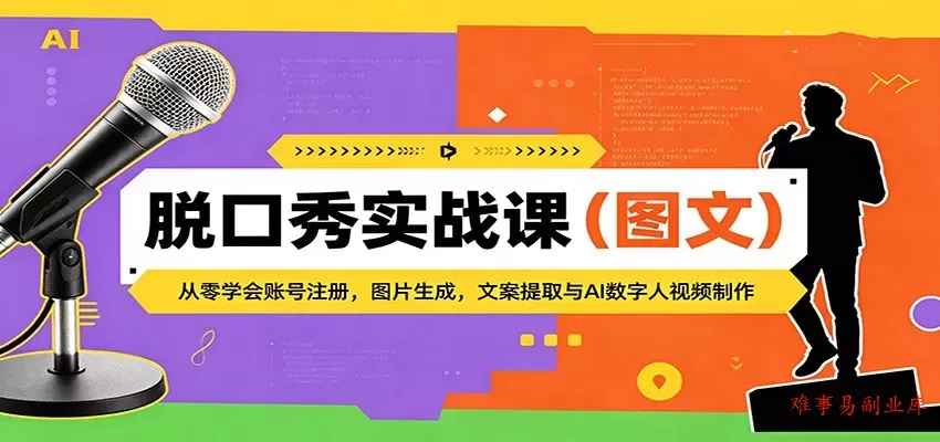脱口秀实战课（图文）：从零学会账号注册，图片生成，文案提取与AI数字人视频制作-难事易副业库