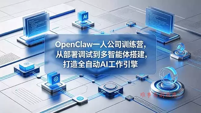 OpenClaw 一人公司训练营，从部署调试到多智能体搭建，打造全自动 AI 工作引擎-难事易副业库