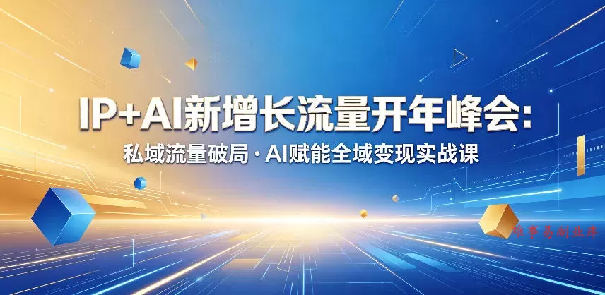 IP+AI新增长流量开年峰会：私域流量破局・AI赋能全域变现实战课-难事易副业库