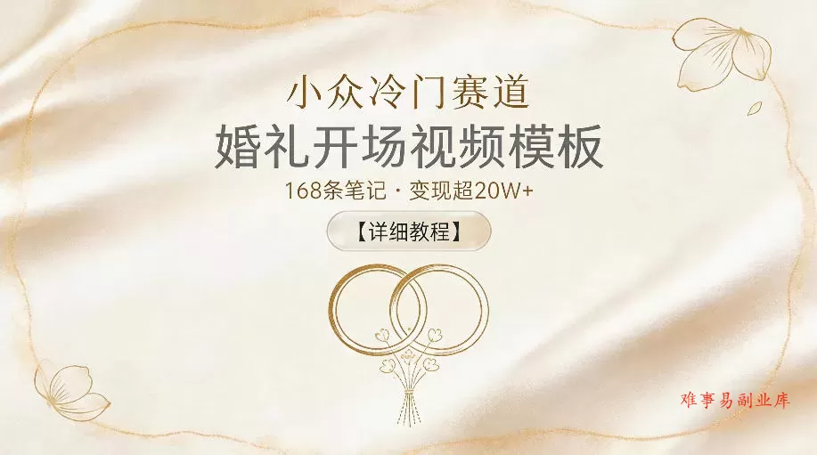 小众冷门赛道，婚礼开场视频模板，168条笔记，变现超20W+【详细教程】-难事易副业库