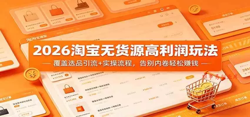 2026淘宝无货源高利润玩法:覆盖选品引流+实操流程,告别内卷轻松赚钱 2026淘宝无货源高利润玩法:覆盖选品引流+实操流程,告别内卷轻松赚钱