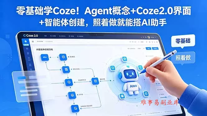 零基础学Coze！Agent概念+Coze2.0界面+智能体创建，照着做就能搭AI助手-难事易副业库