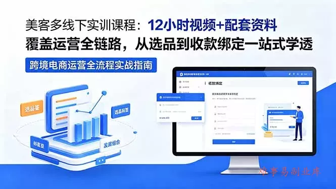 美客多线下实训课程：12小时视频+配套资料覆盖运营全链路，从选品到收款绑定一站式学透-难事易副业库
