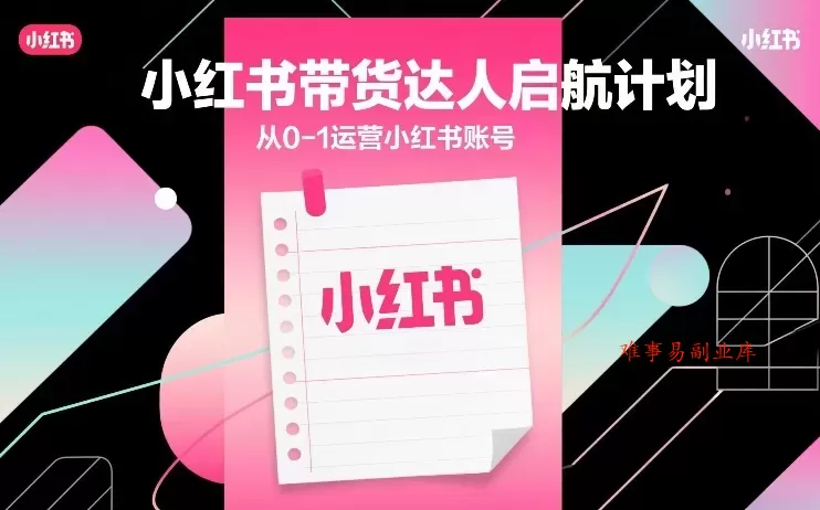 小红书带货达人启航计划，从0-1运营小红书账号-难事易副业库