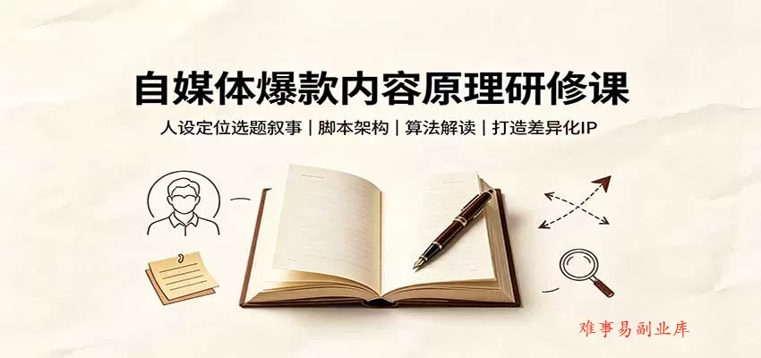 自媒体爆款内容原理研修课：人设定位选题叙事，脚本架构，算法解读打造差异化IP-难事易副业库