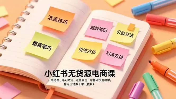 （17018期）小红书无货源电商课，开店选品、笔记搬运、运营变现，零基础快速出单，稳定日销数十单（更新）-难事易副业库