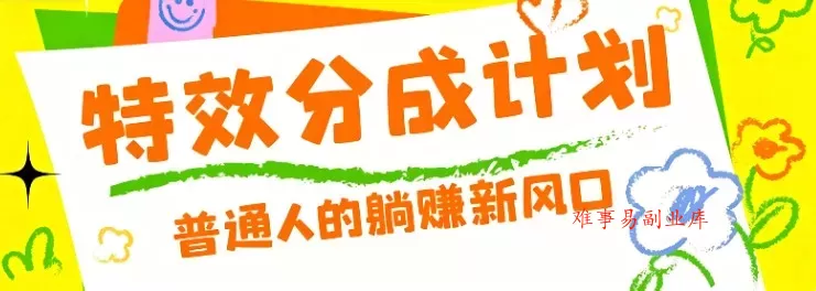零粉丝也能操作的项目！视频号特效分成计划，普通人的躺赚新风口-难事易副业库