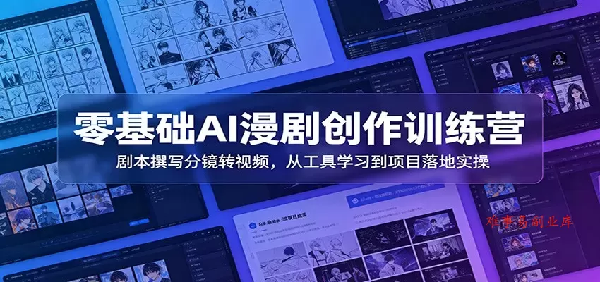 零基础AI漫剧创作训练营：剧本撰写分镜转视频，从工具学习到项目落地实操-难事易副业库