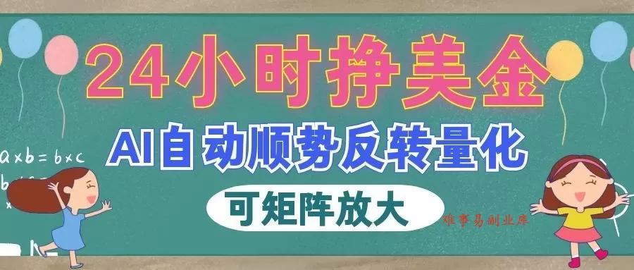 AI自动顺势反转量化，24小时挣美金，每天见收益，可矩阵放大！-难事易副业库