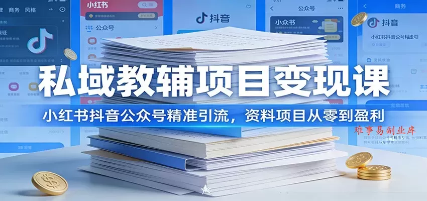 私域教辅项目变现课：小红书抖音公众号精准引流，资料项目从零到盈利-难事易副业库