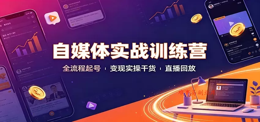 自媒体实战训练营：全流程起号变现实操干货直播回放-难事易副业库
