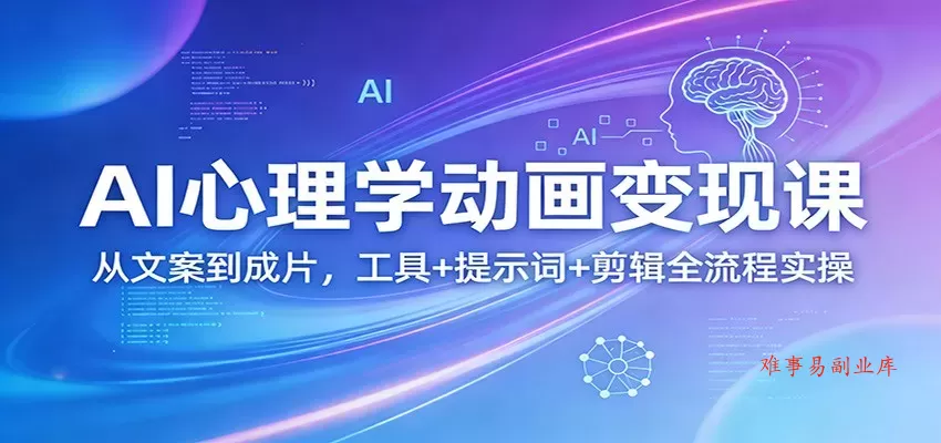 AI心理学动画变现课：从文案到成片，工具+提示词+剪辑全流程实操-难事易副业库