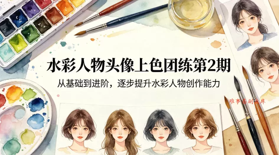 水彩人物头像上色团练第2期，从基础到进阶，逐步提升水彩人物创作能力-难事易副业库
