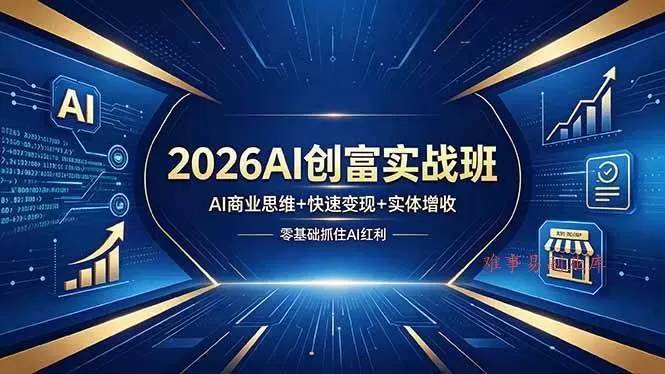 （18318期）2026AI创富实战班，AI商业思维+快速变现+实体增收，零基础抓住AI红利-难事易副业库