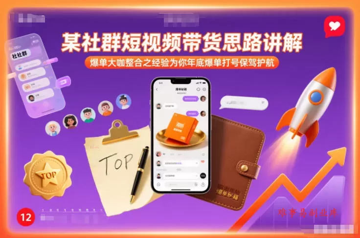 某社群短视频带货思路讲解，爆单大咖整合之经验为你年底爆单打号保驾护航-难事易副业库