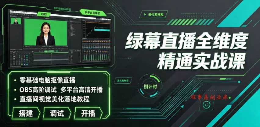 绿幕直播全维度精通实战课｜零基础电脑抠像直播、OBS高阶调试、多平台高清开播、直播间视觉美化落地教程-难事易副业库