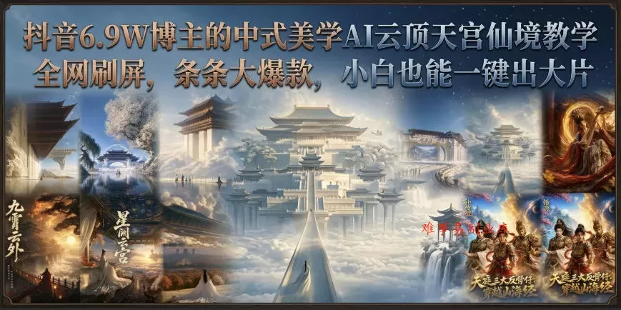抖音6.9W博主的中式美学AI云顶天宫仙境教学，全网刷屏，条条大爆款，小白也能一键出大片-难事易副业库