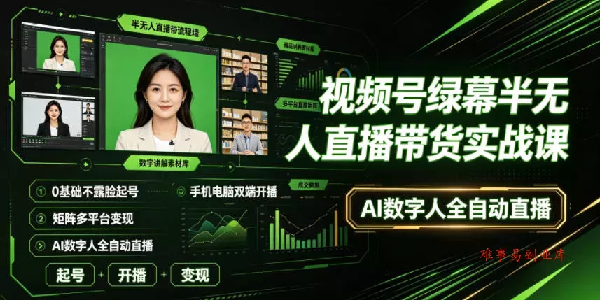 视频号绿幕半无人直播带货实战课｜0基础不露脸起号、手机电脑双端开播、矩阵多平台变现、AI数字人全自动直播-难事易副业库