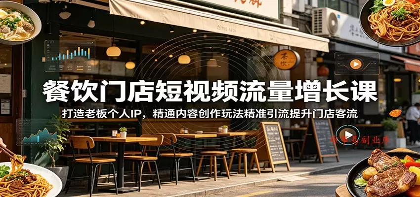 餐饮门店短视频流量增长课：打造老板个人IP，精通内容创作玩法精准引流提升门店客流-难事易副业库