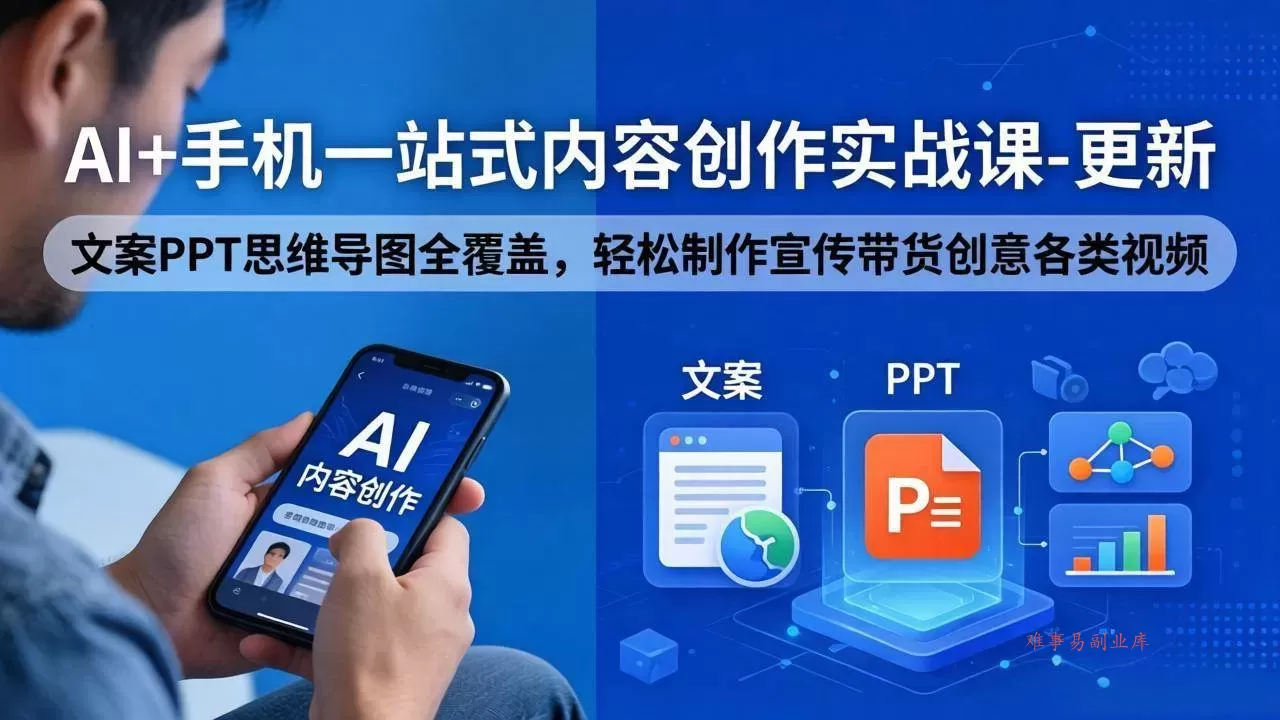 （18204期）AI+手机一站式内容创作实战课-更新，文案PPT思维导图全覆盖，轻松制作宣传带货创意各类视频-难事易副业库