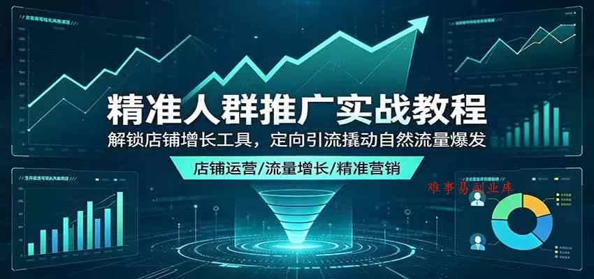 精准人群推广实战教程：解锁店铺增长工具，定向引流撬动自然流量爆发-难事易副业库