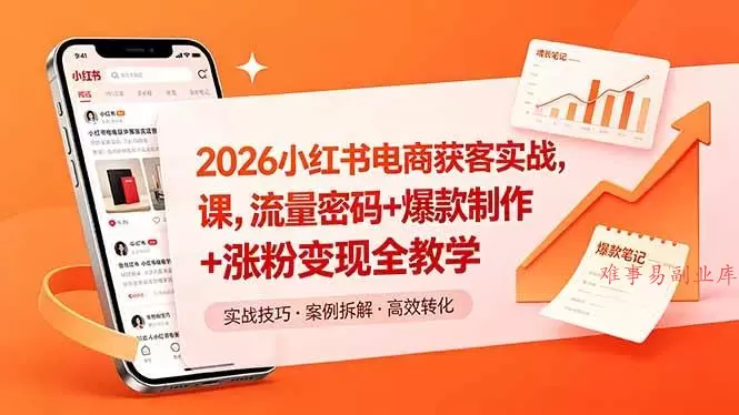 （18525期）2026小红书电商获客实战课，流量密码+爆款制作+涨粉变现全教学-难事易副业库