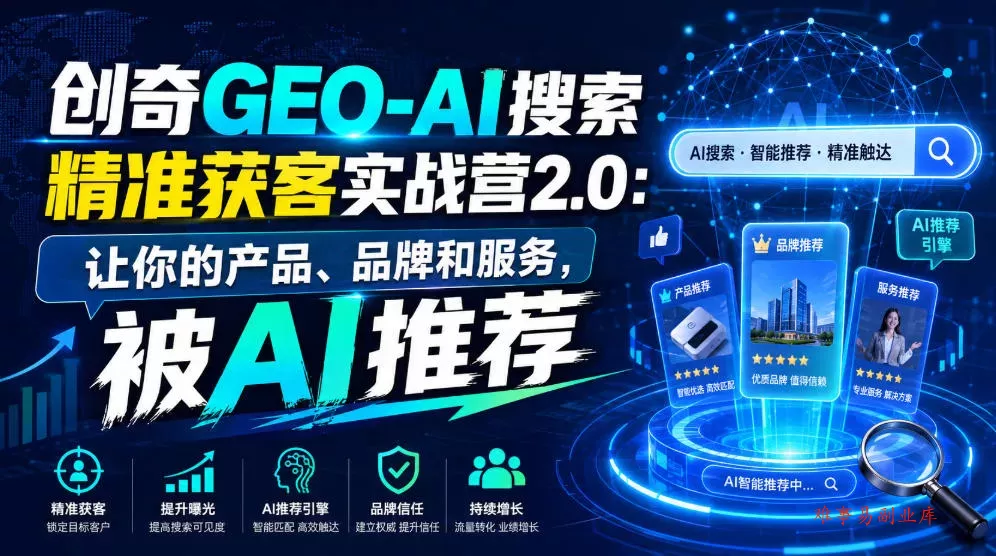 创奇GEO-AI搜索精准获客实战营2.0：让你的产品、品牌和服务，被AI推荐-难事易副业库