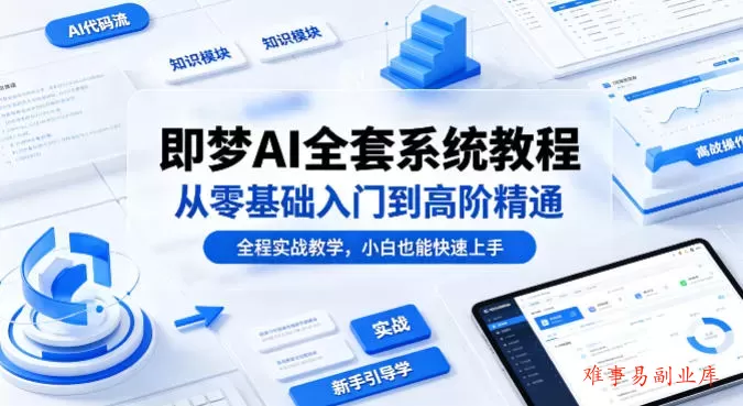 即梦AI全套系统教程，从零基础入门到高阶精通，全程实战教学，小白也能快速上手-难事易副业库