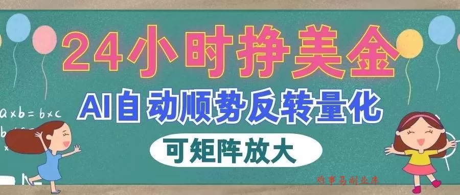 （19847期）AI自动顺势反转量化，24小时挣美金，每天见收益，可矩阵放大！-难事易副业库