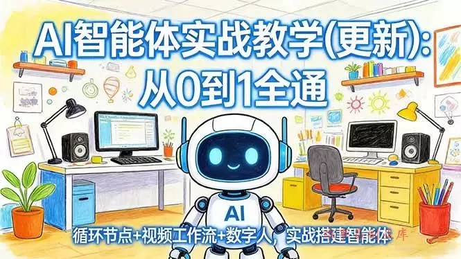 （17726期）AI智能体实战教学(更新)：从0到1全通，循环节点+视频工作流+数字人，实战搭建智能体-难事易副业库