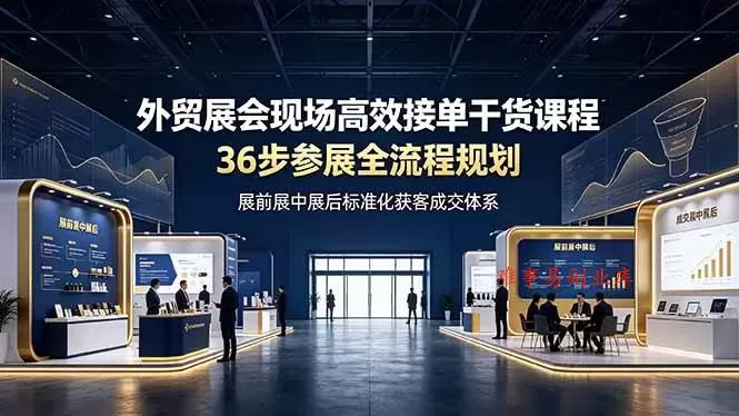 (19157期)外贸展会现场高效接单干货课程,36步参展全流程规划,展前展中展后标准化获客成交体系 (19157期)外贸展会现场高效接单干货课程,36步参展全流程规划,展前展中展后标准化获客成交体系